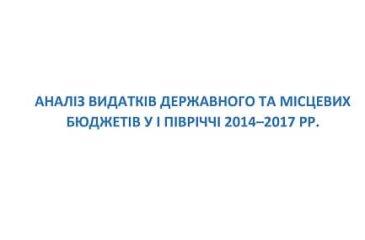 Аналіз видатків державного та місцевих бюджетів у І півріччі 2014-2017 рр.