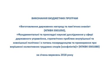 Виконання бюджетних програм «Виготовлення державних нагород та пам’ятних знаків» (КПКВК 0301050), «Фундаментальні та прикладні наукові дослідження у сфері державного управління, стратегічних проблем внутрішньої та зовнішньої політики і з питань посередництва та примирення при вирішенні колективних трудових спорів (конфліктів)» (КПКВК 0301080) за січень-вересень 2018 року